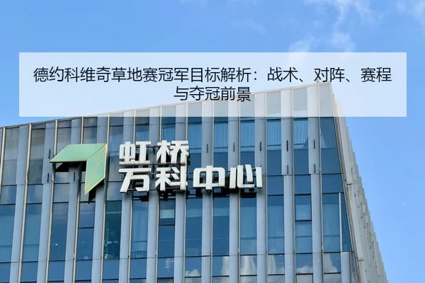 德约科维奇草地赛冠军目标解析：战术、对阵、赛程与夺冠前景（kaiyun）